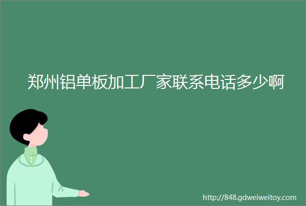 郑州铝单板加工厂家联系电话多少啊