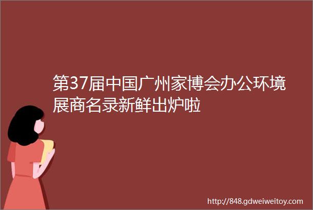 第37届中国广州家博会办公环境展商名录新鲜出炉啦